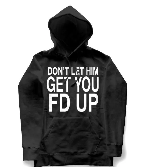 DONT LET HIM GET YOU FD UP