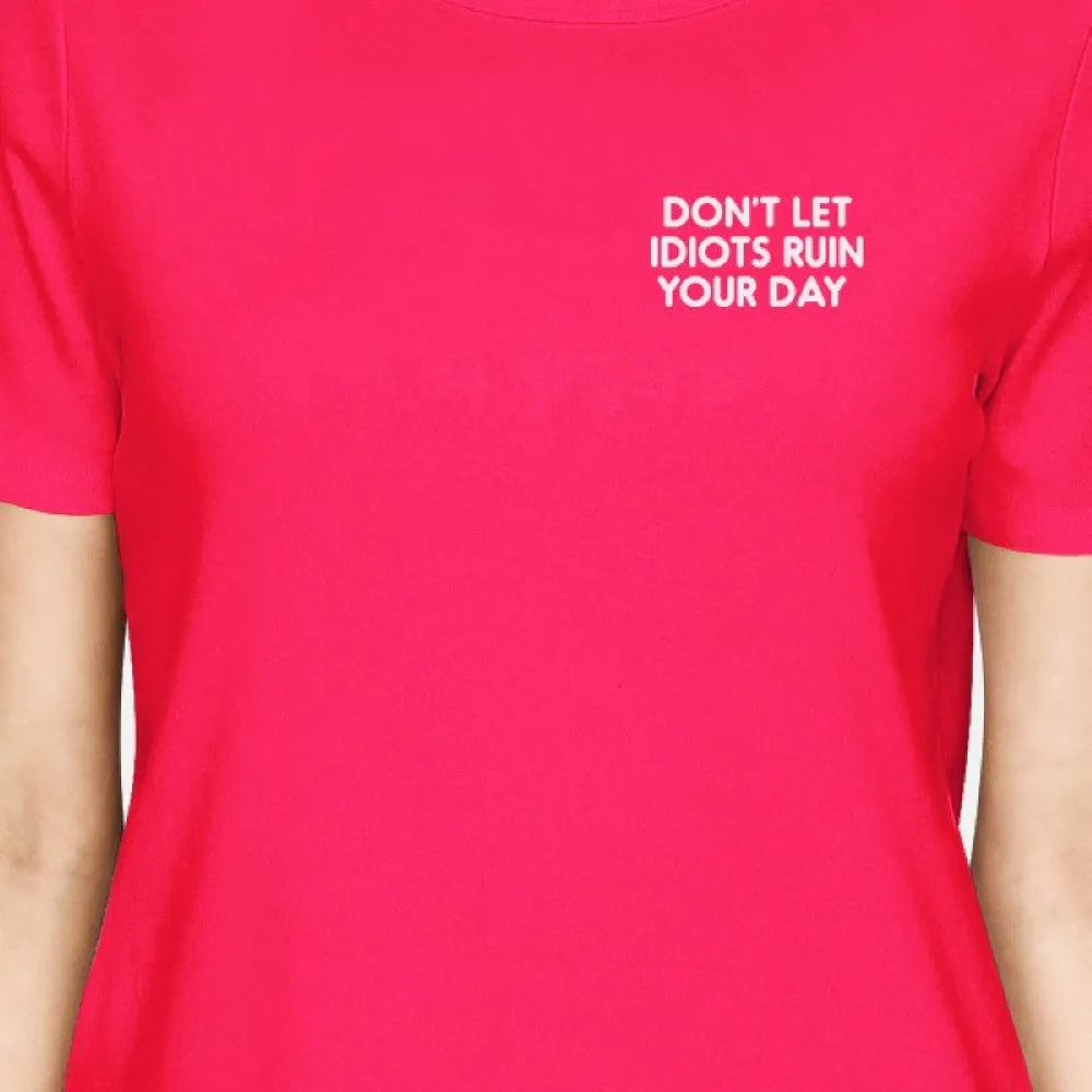 Don't Let Idiots Ruin Your Day Womans Hot Pink Tee Funny Shirt